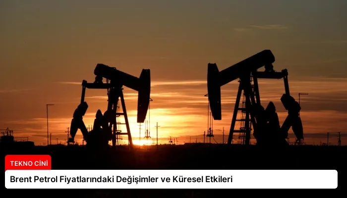Brent Petrol Fiyatlarındaki Değişimler ve Küresel Etkileri