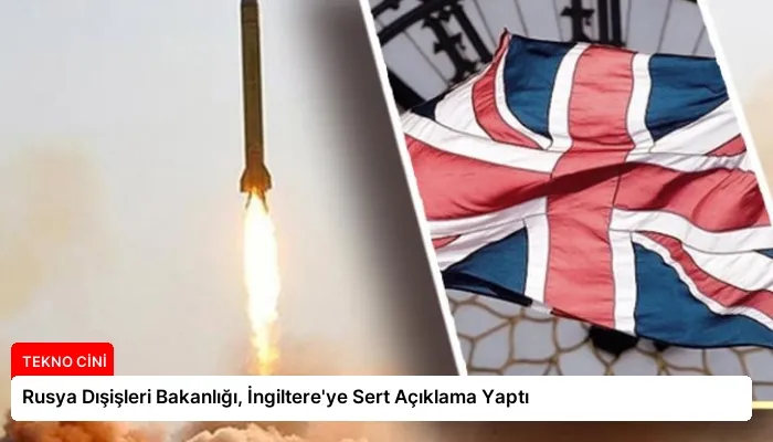 Rusya Dışişleri Bakanlığı, İngiltere’ye Sert Açıklama Yaptı