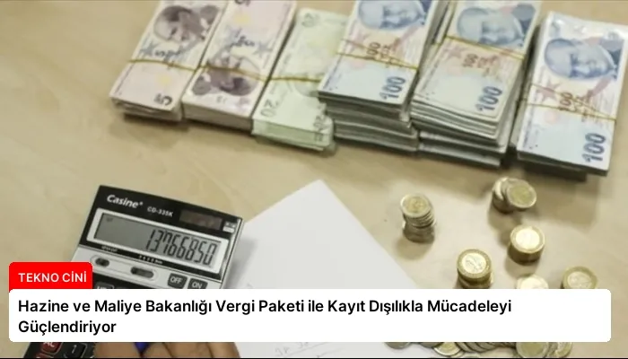 Hazine ve Maliye Bakanlığı Vergi Paketi ile Kayıt Dışılıkla Mücadeleyi Güçlendiriyor