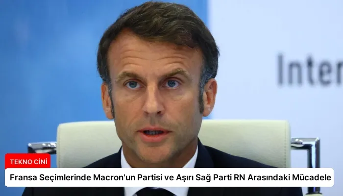 Fransa Seçimlerinde Macron’un Partisi ve Aşırı Sağ Parti RN Arasındaki Mücadele