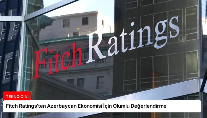 Fitch Ratings’ten Azerbaycan Ekonomisi İçin Olumlu Değerlendirme