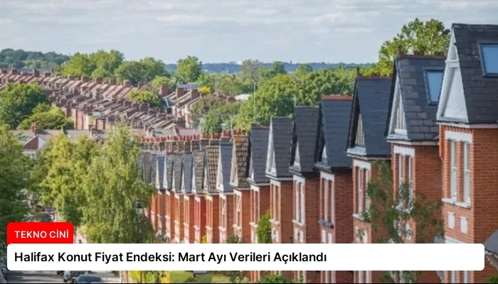 Halifax Konut Fiyat Endeksi: Mart Ayı Verileri Açıklandı