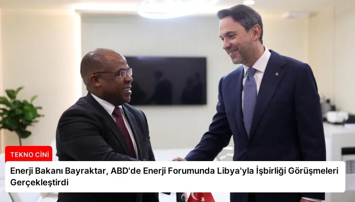 Enerji Bakanı Bayraktar, ABD’de Enerji Forumunda Libya’yla İşbirliği Görüşmeleri Gerçekleştirdi