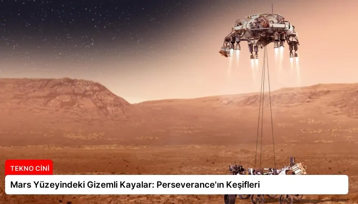 Mars Yüzeyindeki Gizemli Kayalar: Perseverance’ın Keşifleri
