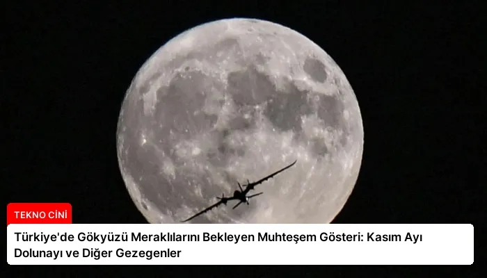 Türkiye’de Gökyüzü Meraklılarını Bekleyen Muhteşem Gösteri: Kasım Ayı Dolunayı ve Diğer Gezegenler