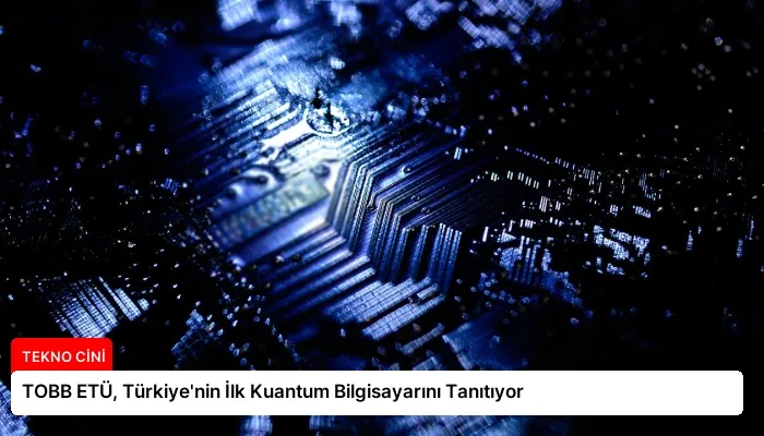 TOBB ETÜ, Türkiye’nin İlk Kuantum Bilgisayarını Tanıtıyor