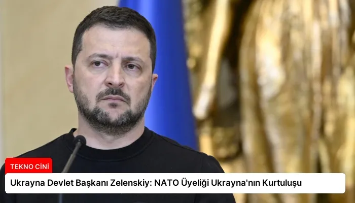 Ukrayna Devlet Başkanı Zelenskiy: NATO Üyeliği Ukrayna’nın Kurtuluşu