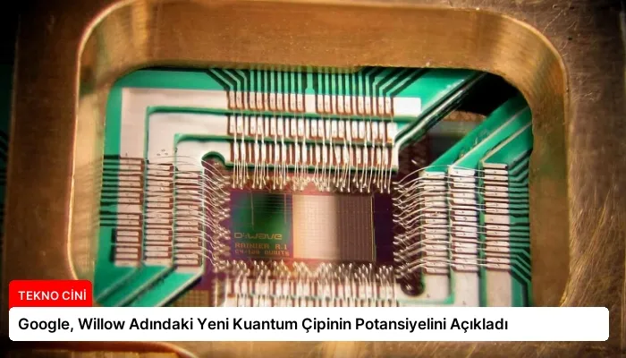 Google, Willow Adındaki Yeni Kuantum Çipinin Potansiyelini Açıkladı