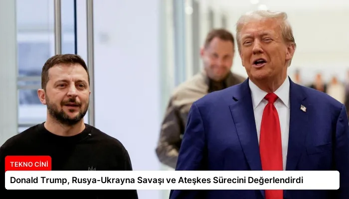 Donald Trump, Rusya-Ukrayna Savaşı ve Ateşkes Sürecini Değerlendirdi
