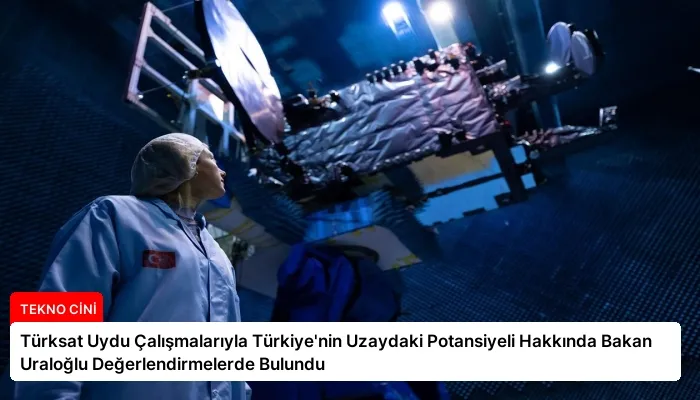 Türksat Uydu Çalışmalarıyla Türkiye’nin Uzaydaki Potansiyeli Hakkında Bakan Uraloğlu Değerlendirmelerde Bulundu