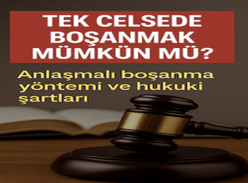 TEK CELSEDE BOŞANMAK MÜMKÜN MÜ? ANLAŞMALI BOŞANMA YÖNTEMİ VE HUKUKİ ŞARTLARI