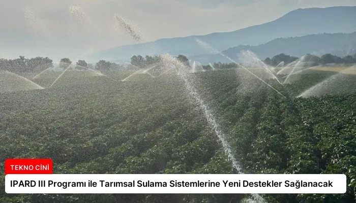 IPARD III Programı ile Tarımsal Sulama Sistemlerine Yeni Destekler Sağlanacak