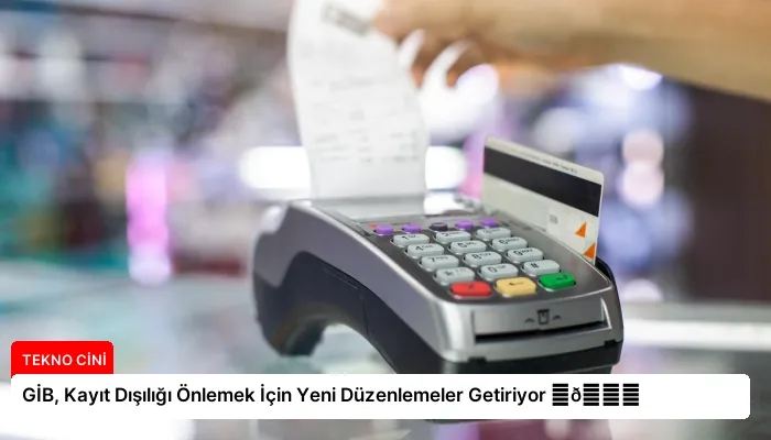 GİB, Kayıt Dışılığı Önlemek İçin Yeni Düzenlemeler Getiriyor ⏬👇