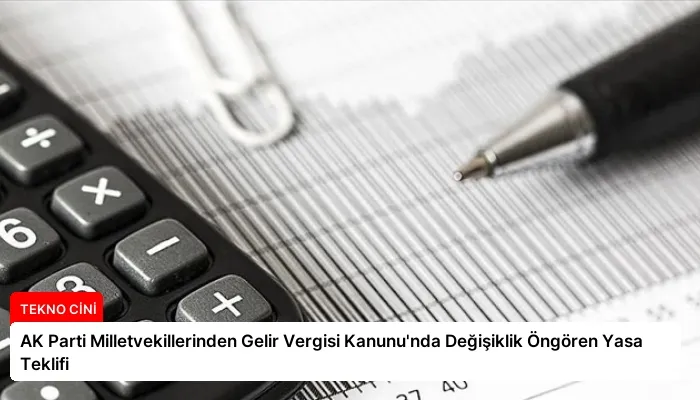 AK Parti Milletvekillerinden Gelir Vergisi Kanunu’nda Değişiklik Öngören Yasa Teklifi