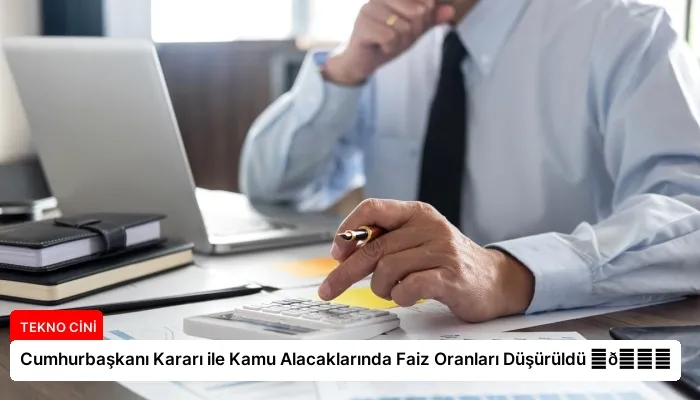 Cumhurbaşkanı Kararı ile Kamu Alacaklarında Faiz Oranları Düşürüldü ⏬👇