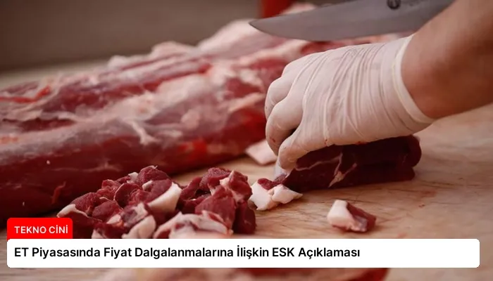 ET Piyasasında Fiyat Dalgalanmalarına İlişkin ESK Açıklaması