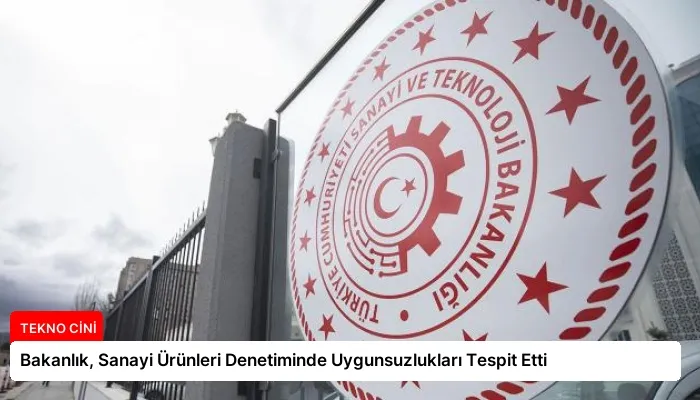 Bakanlık, Sanayi Ürünleri Denetiminde Uygunsuzlukları Tespit Etti