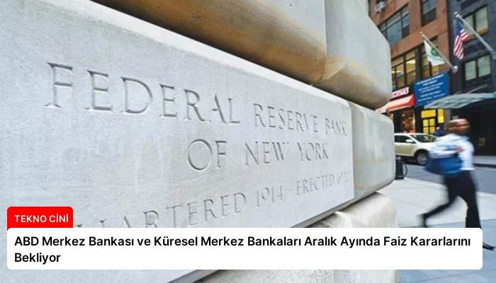 ABD Merkez Bankası ve Küresel Merkez Bankaları Aralık Ayında Faiz Kararlarını Bekliyor