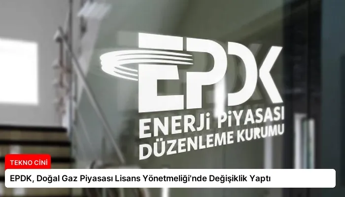 EPDK, Doğal Gaz Piyasası Lisans Yönetmeliği’nde Değişiklik Yaptı