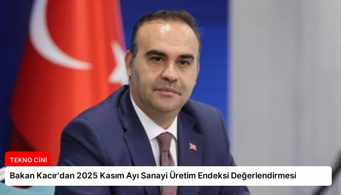 Bakan Kacır’dan 2025 Kasım Ayı Sanayi Üretim Endeksi Değerlendirmesi