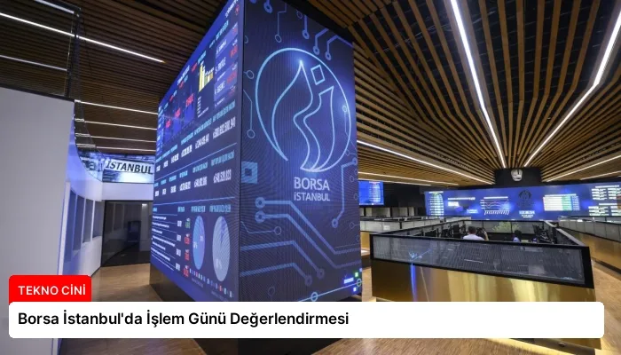 Borsa İstanbul’da İşlem Günü Değerlendirmesi