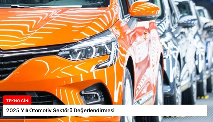 2025 Yılı Otomotiv Sektörü Değerlendirmesi
