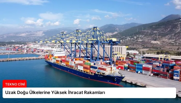 Uzak Doğu Ülkelerine Yüksek İhracat Rakamları