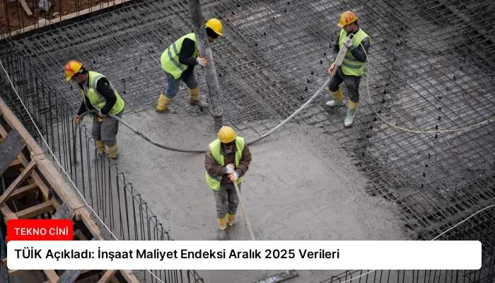 TÜİK Açıkladı: İnşaat Maliyet Endeksi Aralık 2025 Verileri
