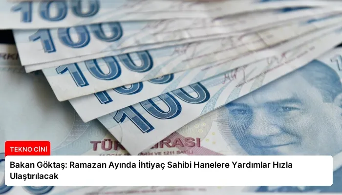 Bakan Göktaş: Ramazan Ayında İhtiyaç Sahibi Hanelere Yardımlar Hızla Ulaştırılacak
