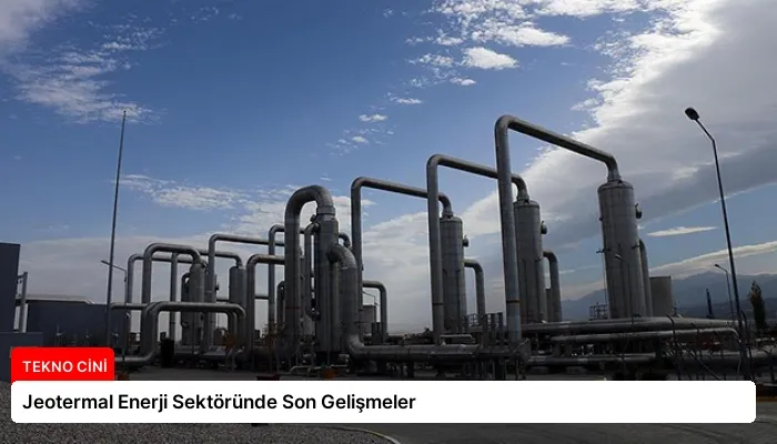 Jeotermal Enerji Sektöründe Son Gelişmeler