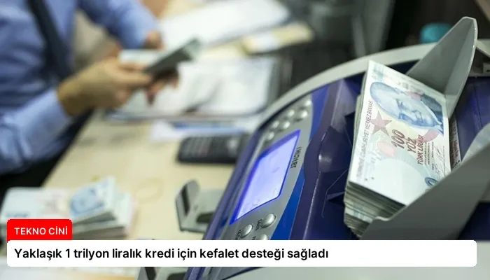Yaklaşık 1 trilyon liralık kredi için kefalet desteği sağladı