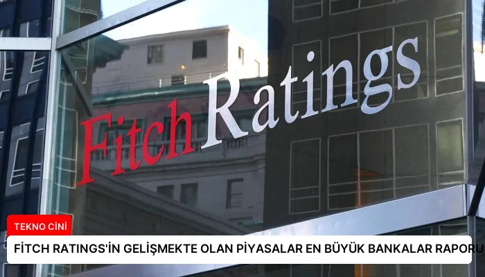 FİTCH RATINGS’İN GELİŞMEKTE OLAN PİYASALAR EN BÜYÜK BANKALAR RAPORU GÜNCELLENDİ