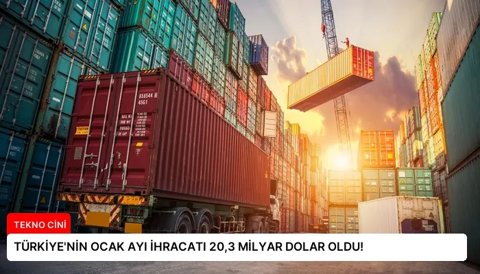 TÜRKİYE’NİN OCAK AYI İHRACATI 20,3 MİLYAR DOLAR OLDU!