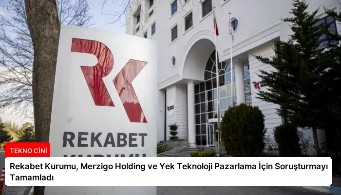 Rekabet Kurumu, Merzigo Holding ve Yek Teknoloji Pazarlama İçin Soruşturmayı Tamamladı