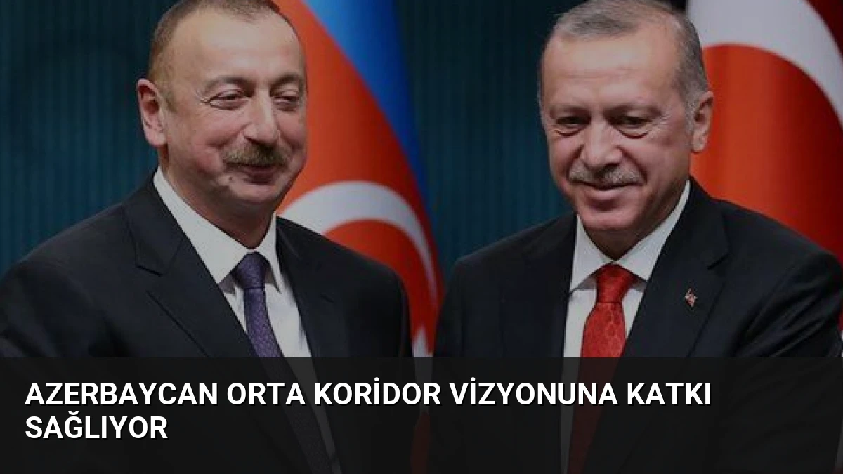 Azerbaycan Orta Koridor Vizyonuna Katkı Sağlıyor