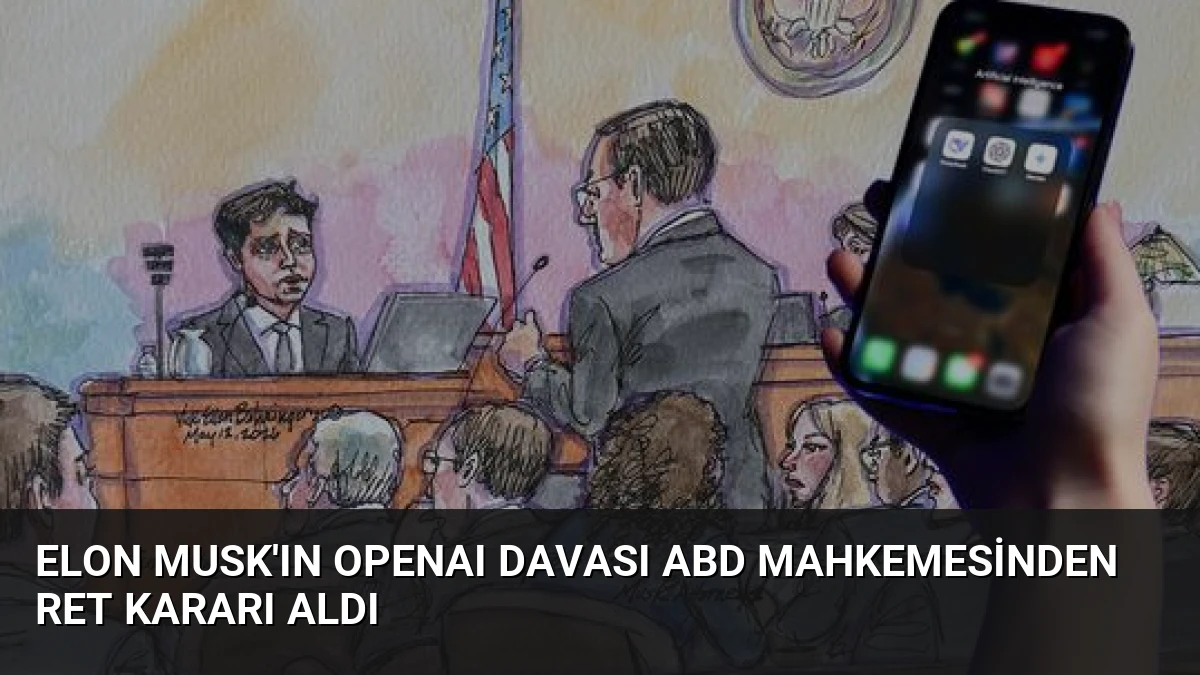Elon Musk’ın OpenAI Davası ABD Mahkemesinden Ret Kararı Aldı