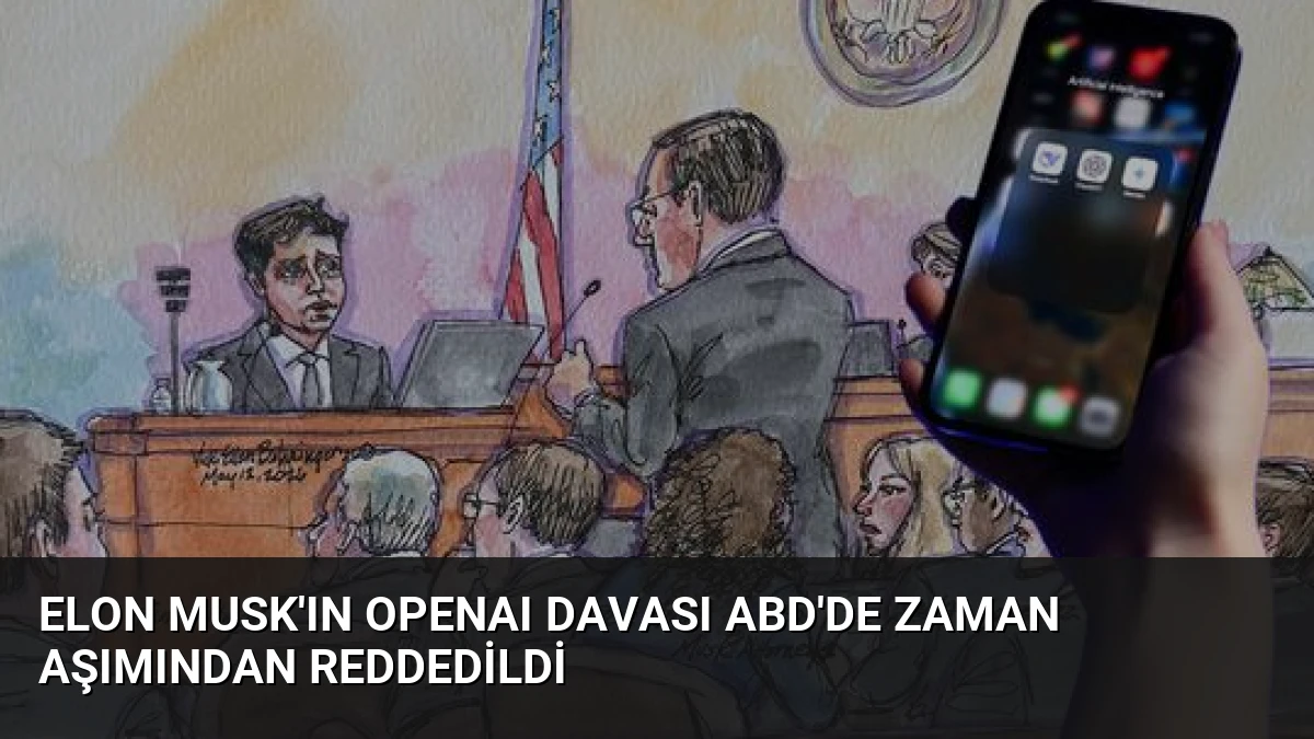 Elon Musk’ın OpenAI Davası ABD’de Zaman Aşımından Reddedildi