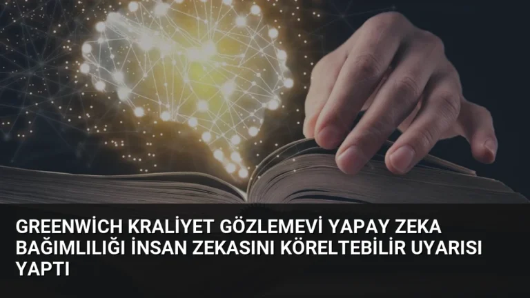 Greenwich Kraliyet Gözlemevi Yapay Zeka Bağımlılığı İnsan Zekasını Köreltebilir Uyarısı Yaptı