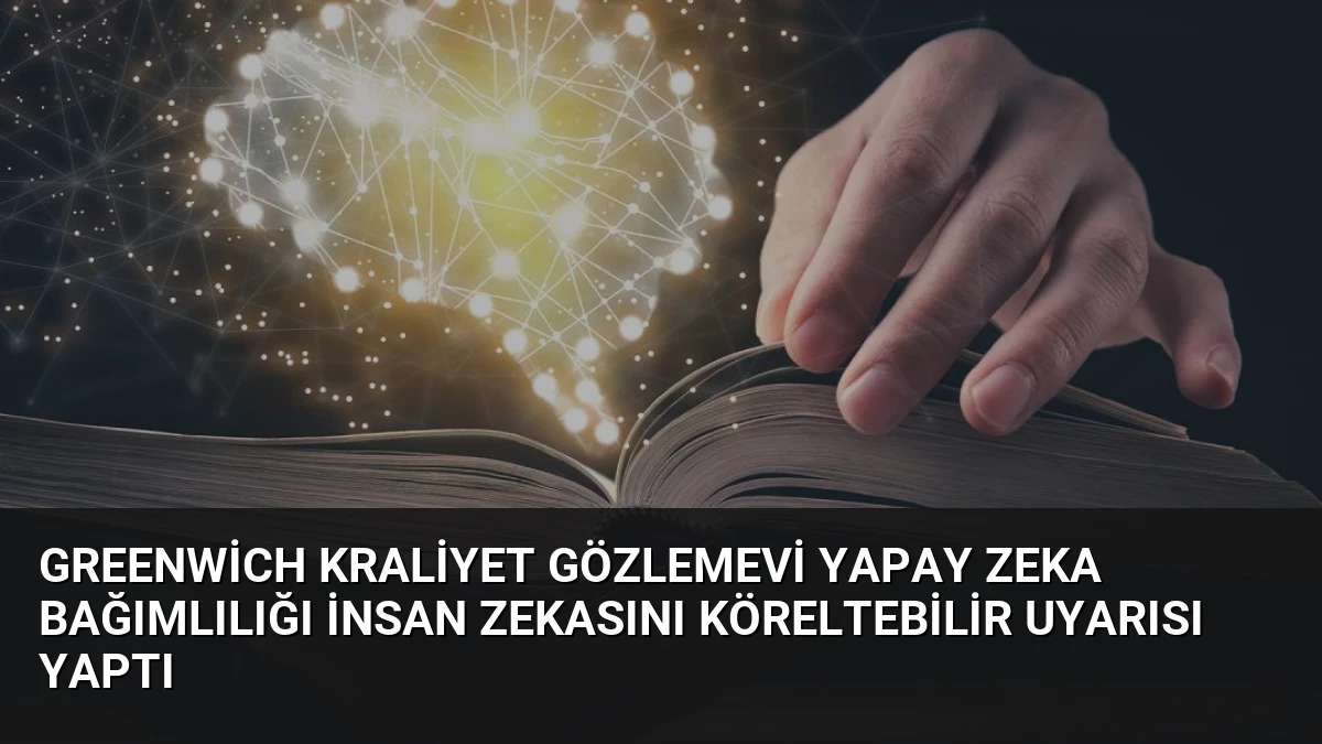 Greenwich Kraliyet Gözlemevi Yapay Zeka Bağımlılığı İnsan Zekasını Köreltebilir Uyarısı Yaptı