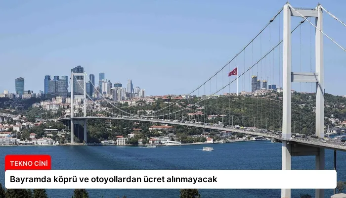 Bayramda köprü ve otoyollardan ücret alınmayacak