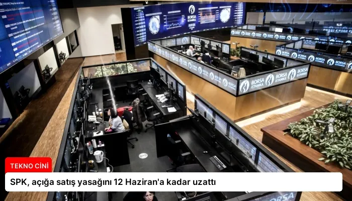 SPK, açığa satış yasağını 12 Haziran’a kadar uzattı