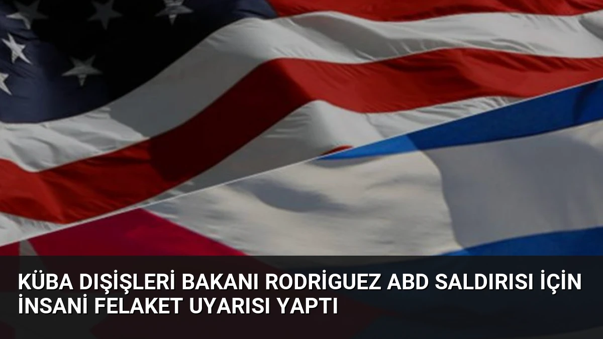 Küba Dışişleri Bakanı Rodriguez ABD Saldırısı İçin İnsani Felaket Uyarısı Yaptı