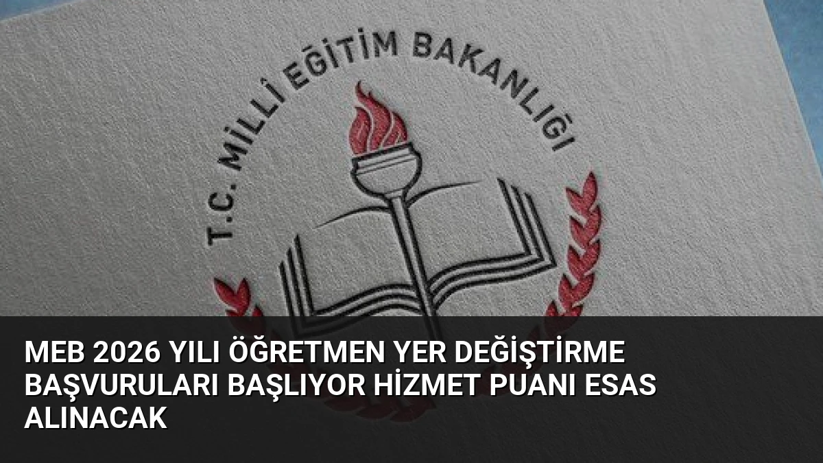 MEB 2026 Yılı Öğretmen Yer Değiştirme Başvuruları Başlıyor Hizmet Puanı Esas Alınacak