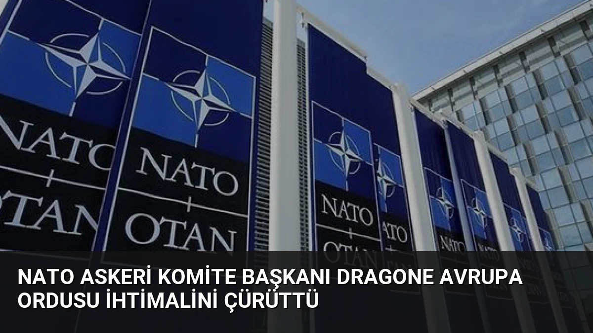 NATO Askeri Komite Başkanı Dragone Avrupa Ordusu İhtimalini Çürüttü