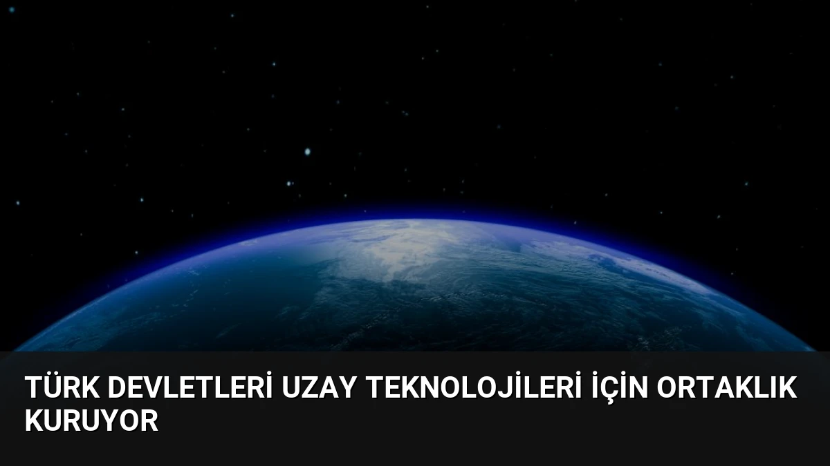 Türk Devletleri Uzay Teknolojileri İçin Ortaklık Kuruyor