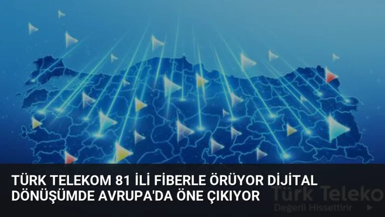 Türk Telekom 81 ili fiberle örüyor dijital dönüşümde Avrupa’da öne çıkıyor