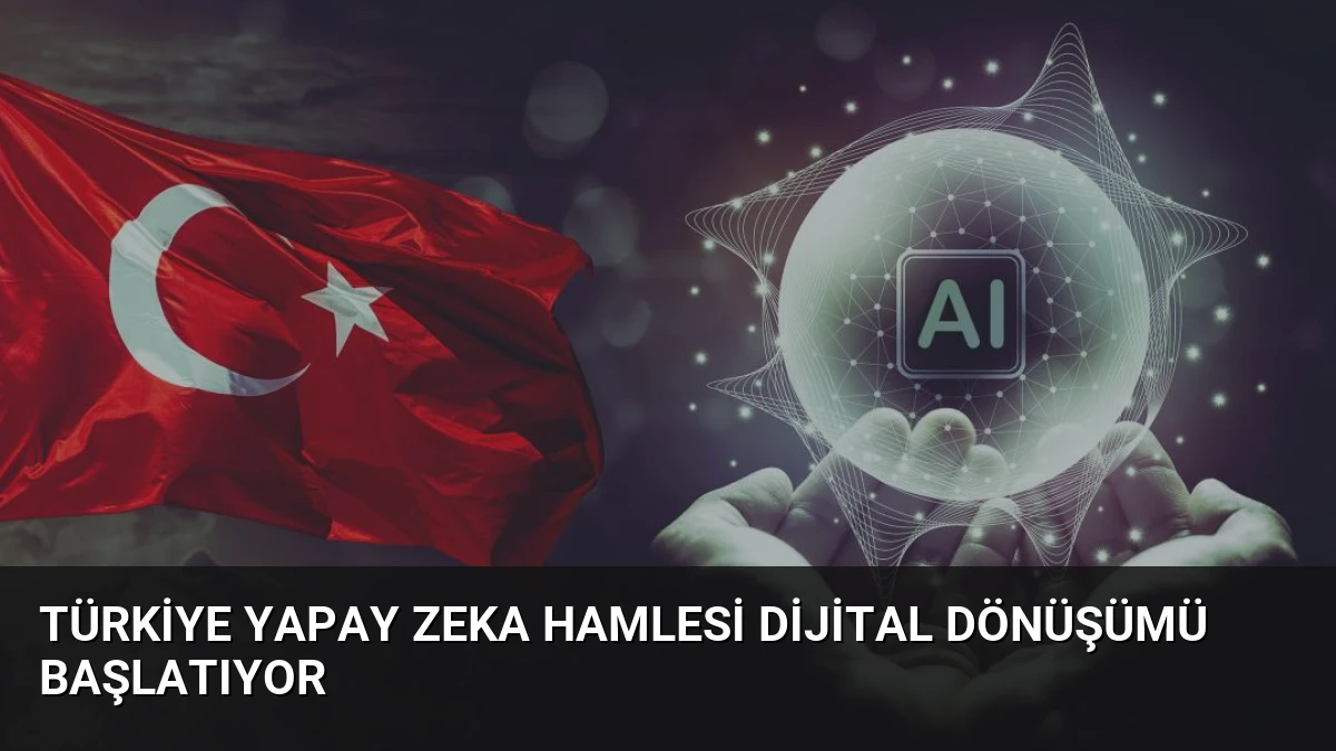 Türkiye Yapay Zeka Hamlesi Dijital Dönüşümü Başlatıyor