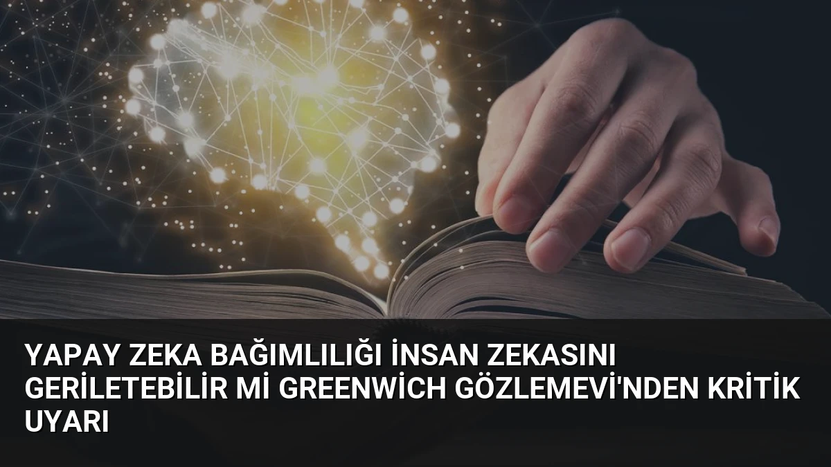 Yapay Zeka Bağımlılığı İnsan Zekasını Geriletebilir mi Greenwich Gözlemevi’nden Kritik Uyarı