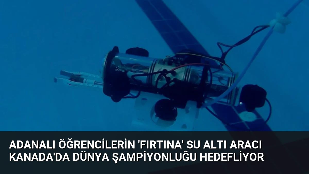 Adanalı Öğrencilerin ‘Fırtına’ Su Altı Aracı Kanada’da Dünya Şampiyonluğu Hedefliyor