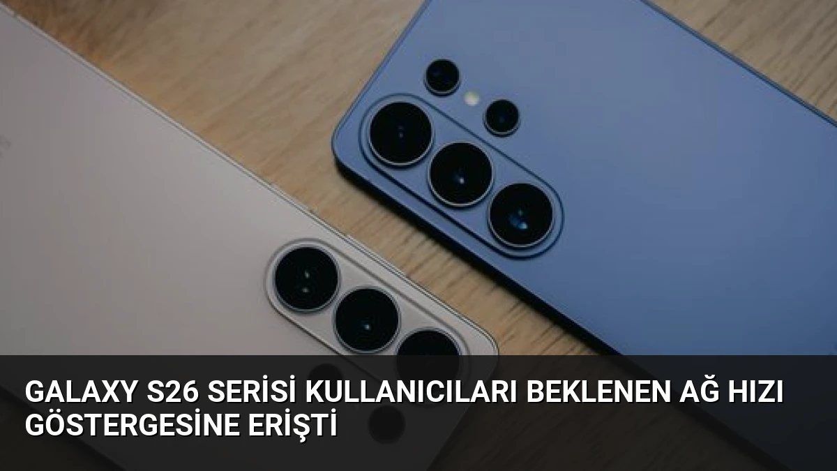 Galaxy S26 Serisi Kullanıcıları Beklenen Ağ Hızı Göstergesine Erişti